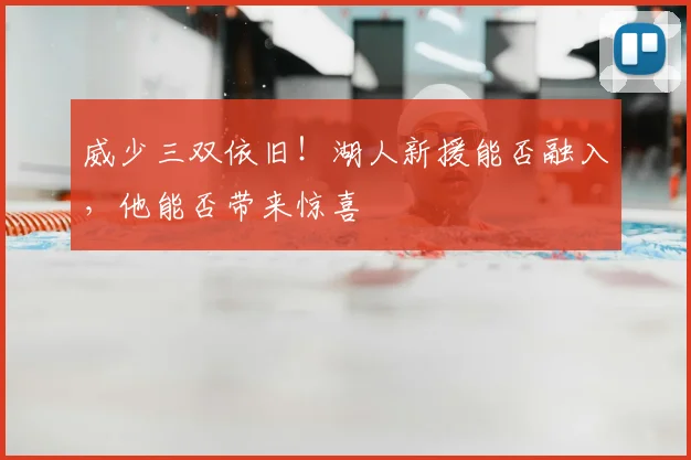 威少三双依旧！湖人新援能否融入，他能否带来惊喜