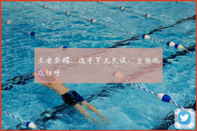 王者荣耀:选手罕见失误,全场观众惊呼