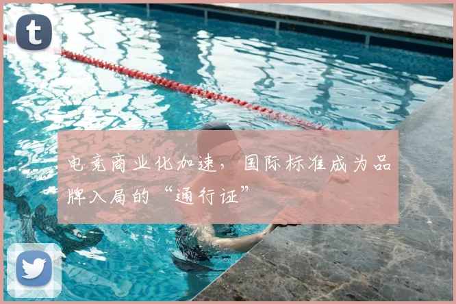 电竞商业化加速,国际标准成为品牌入局的“通行证”
