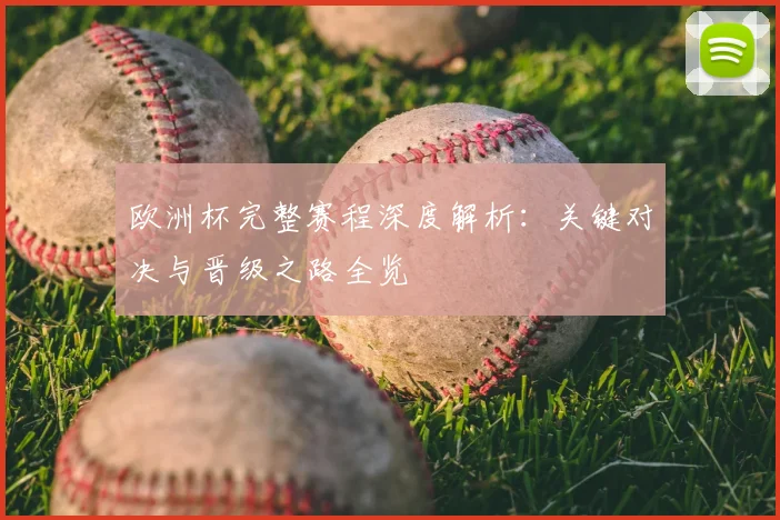 欧洲杯完整赛程深度解析:关键对决与晋级之路全览