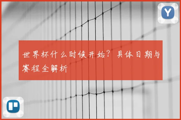 世界杯什么时候开始?具体日期与赛程全解析