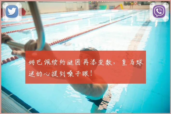 姆巴佩续约谜团再添变数，皇马球迷的心提到嗓子眼！