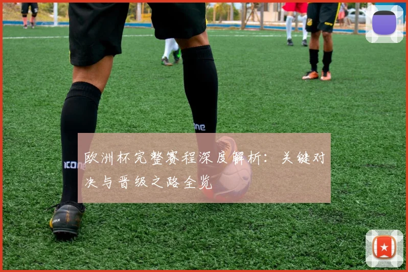 欧洲杯完整赛程深度解析:关键对决与晋级之路全览