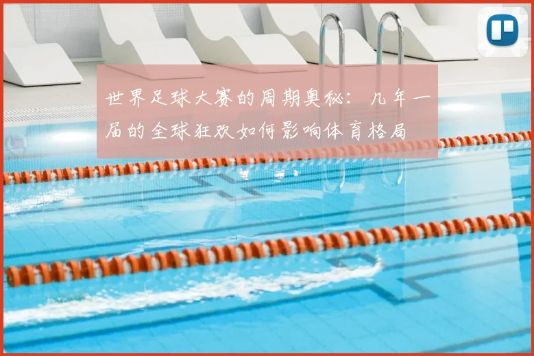 世界足球大赛的周期奥秘:几年一届的全球狂欢如何影响体育格局