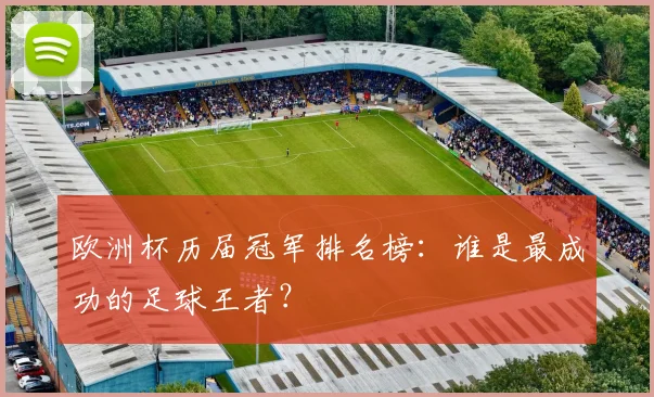 欧洲杯历届冠军排名榜:谁是最成功的足球王者?