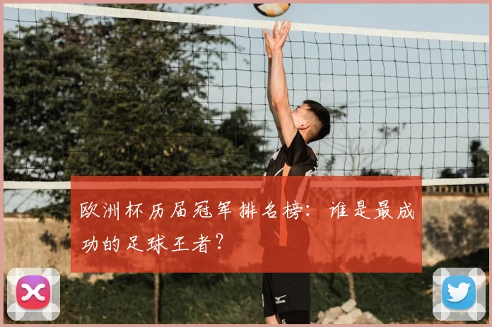 欧洲杯历届冠军排名榜:谁是最成功的足球王者?