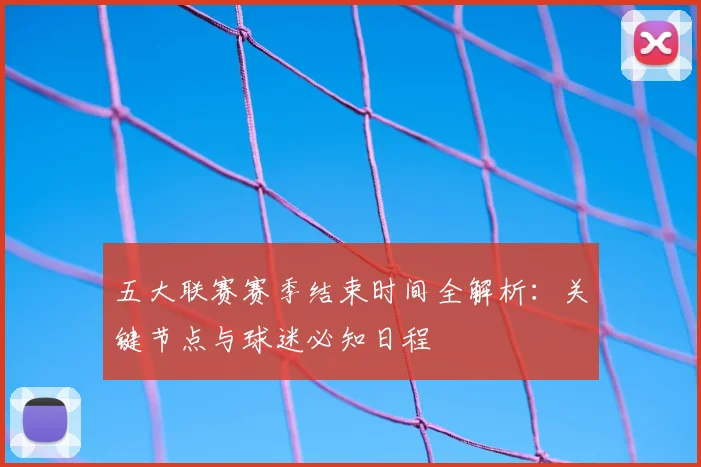 五大联赛赛季结束时间全解析：关键节点与球迷必知日程