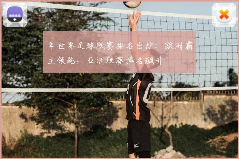 年世界足球联赛排名出炉:欧洲霸主领跑,亚洲联赛排名飙升