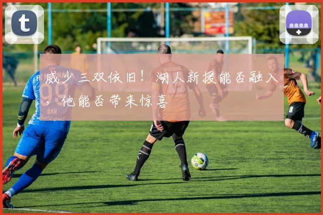 威少三双依旧!湖人新援能否融入,他能否带来惊喜