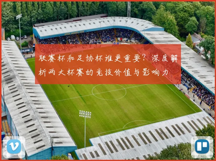 联赛杯和足协杯谁更重要?深度解析两大杯赛的竞技价值与影响力