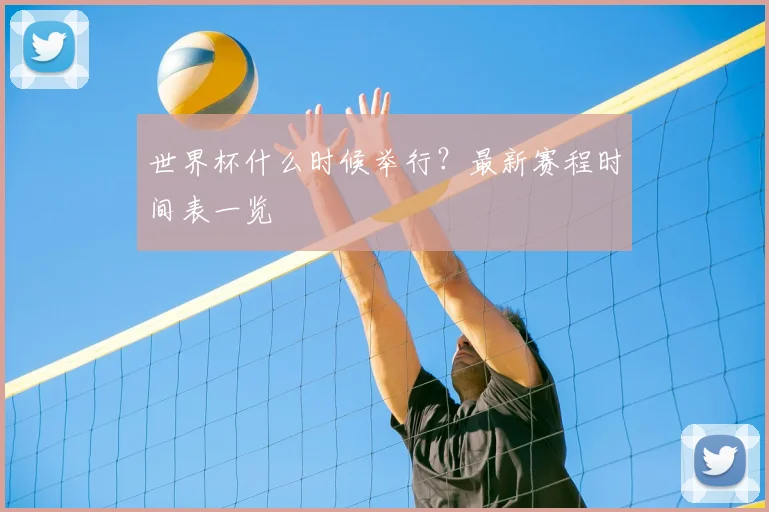 世界杯什么时候举行?最新赛程时间表一览