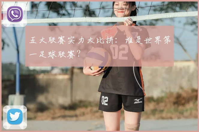 五大联赛实力大比拼:谁是世界第一足球联赛?